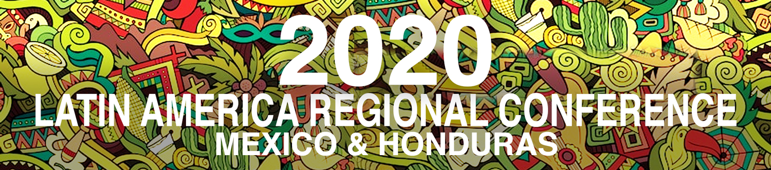Registrations are now Open - 2020 Latin America Regional Conferences in HONDURAS & MEXICO